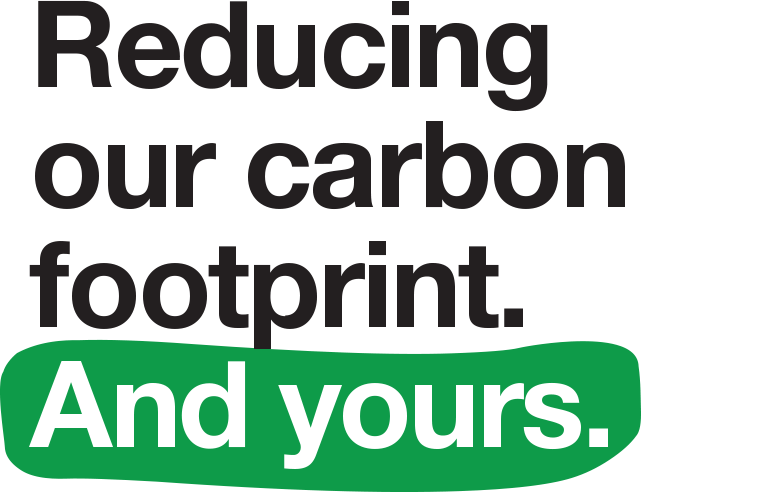 Reducing our carbon footprint. And yours.